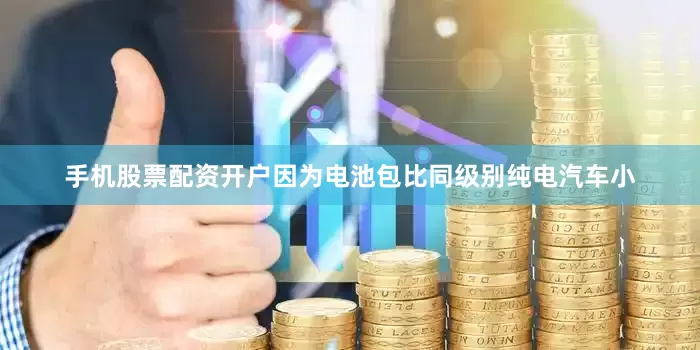 手机股票配资开户因为电池包比同级别纯电汽车小