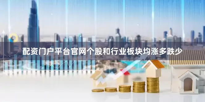 配资门户平台官网个股和行业板块均涨多跌少