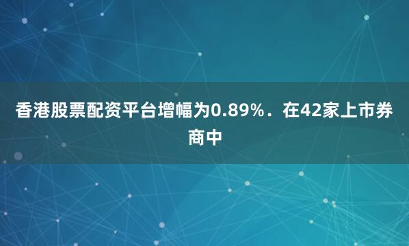 香港股票配资平台增幅为0.89%．　　在42家上市券商中