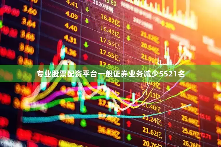 专业股票配资平台一般证券业务减少5521名