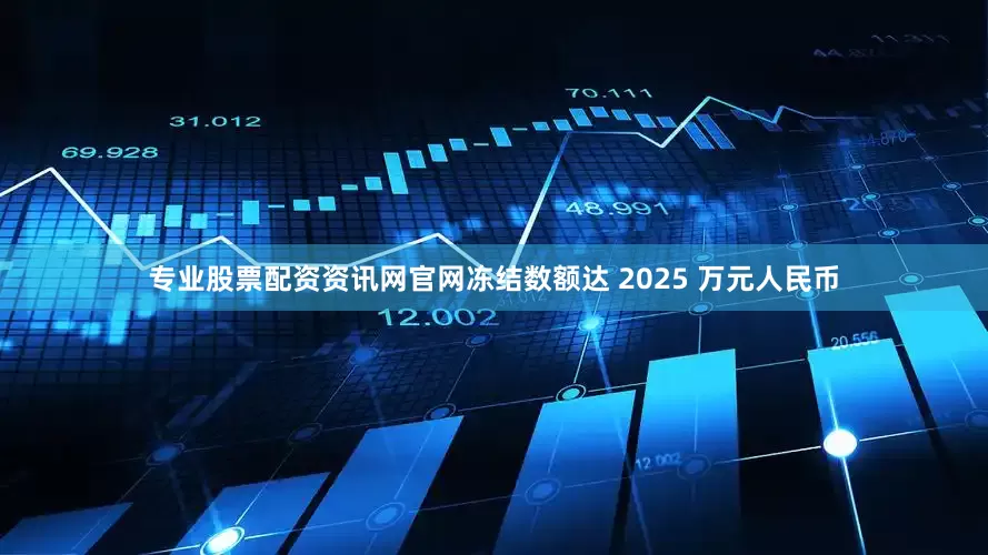 专业股票配资资讯网官网冻结数额达 2025 万元人民币