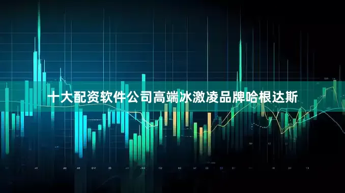 十大配资软件公司高端冰激凌品牌哈根达斯