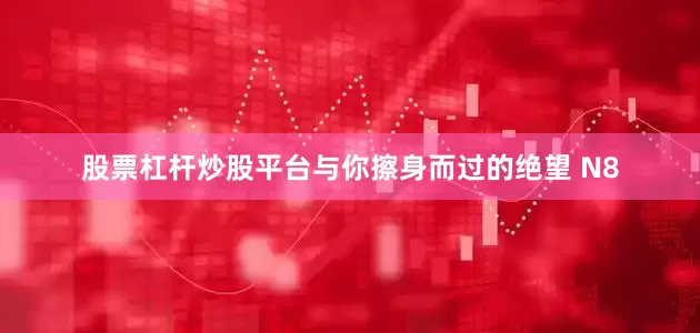 股票杠杆炒股平台与你擦身而过的绝望 N8