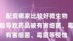 配资哪家比较好微生物的污染可能导致药品被有害细菌、霉菌等侵蚀