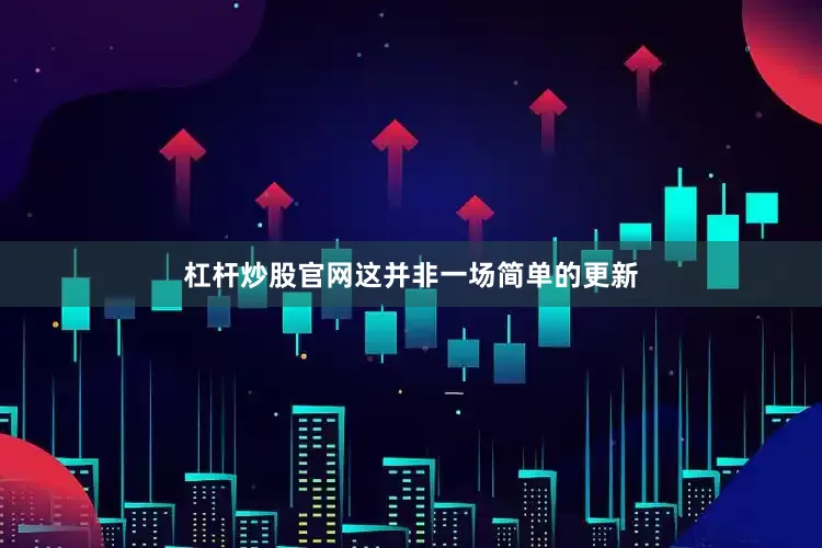 杠杆炒股官网这并非一场简单的更新