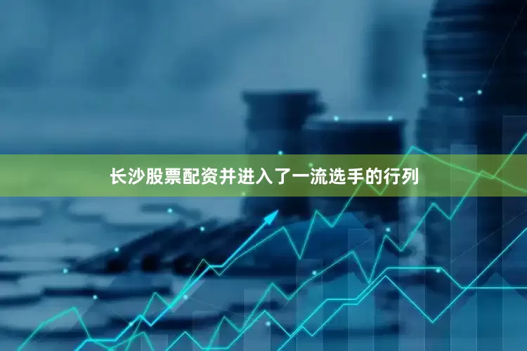 长沙股票配资并进入了一流选手的行列