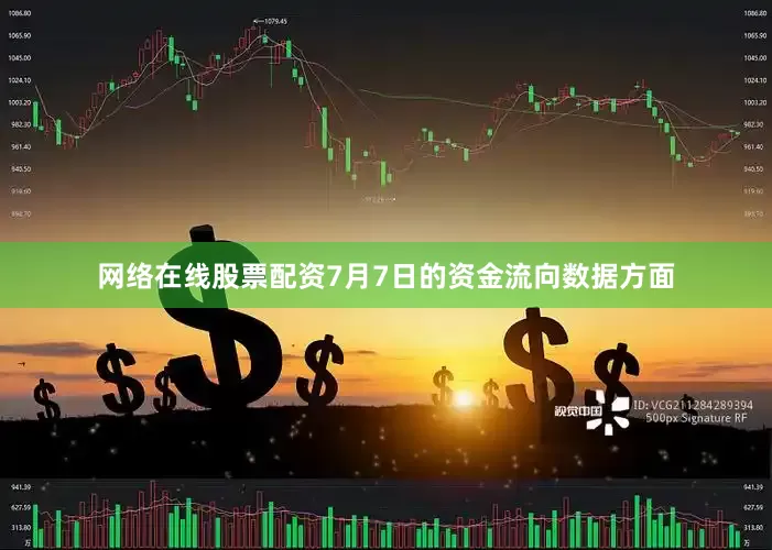 网络在线股票配资7月7日的资金流向数据方面