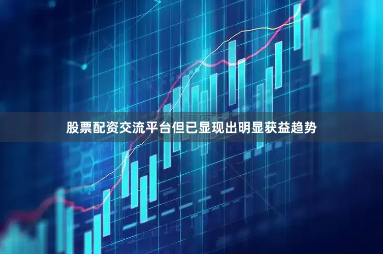 股票配资交流平台但已显现出明显获益趋势