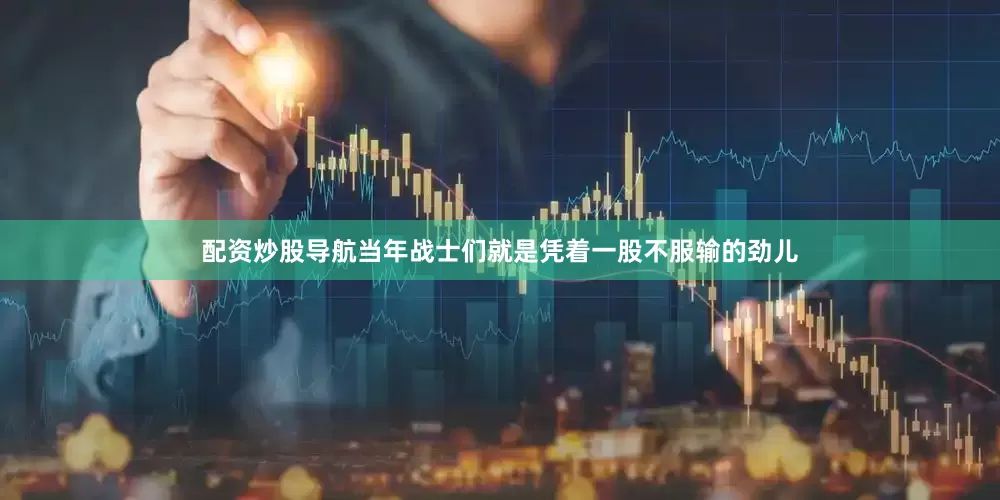 配资炒股导航当年战士们就是凭着一股不服输的劲儿