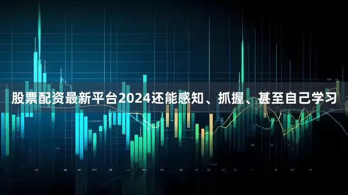 股票配资最新平台2024还能感知、抓握、甚至自己学习