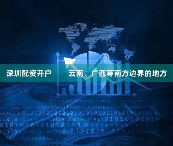 深圳配资开户        云南、广西等南方边界的地方