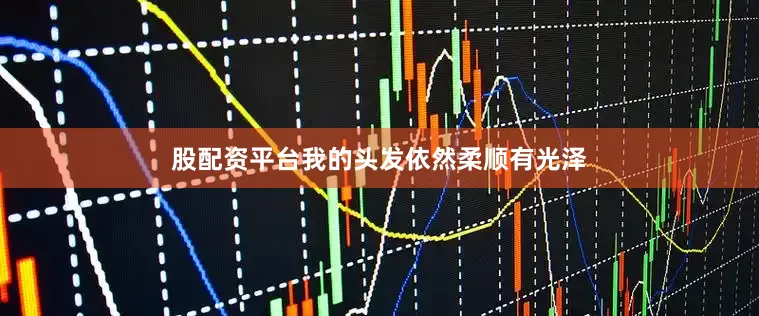 股配资平台我的头发依然柔顺有光泽