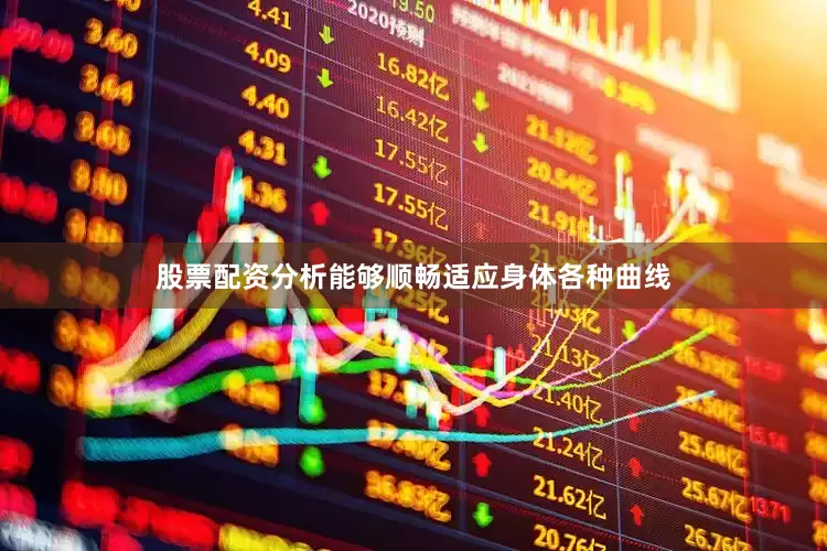 股票配资分析能够顺畅适应身体各种曲线