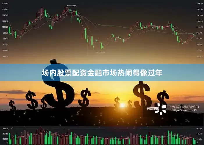 场内股票配资金融市场热闹得像过年