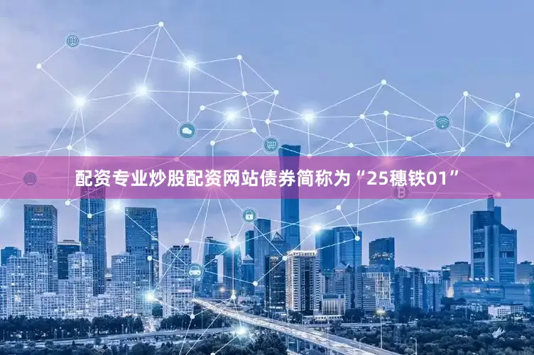 配资专业炒股配资网站债券简称为“25穗铁01”