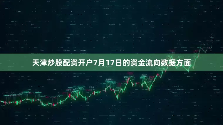 天津炒股配资开户7月17日的资金流向数据方面