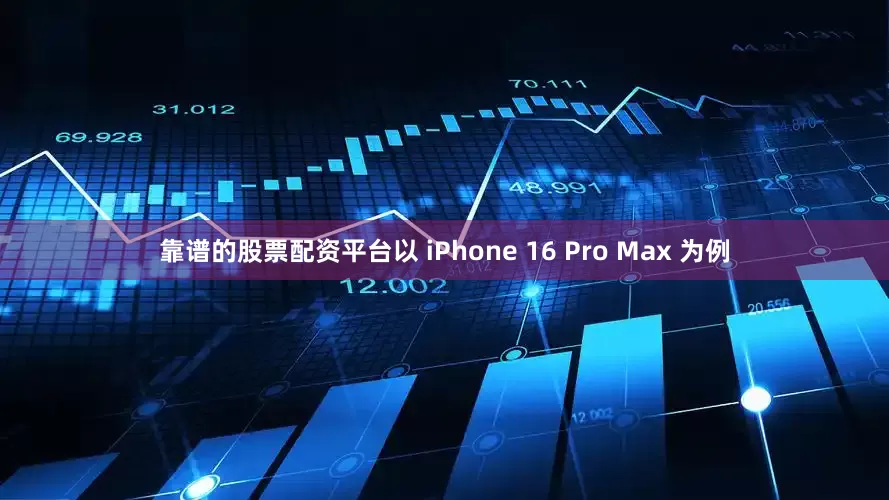 靠谱的股票配资平台以 iPhone 16 Pro Max 为例