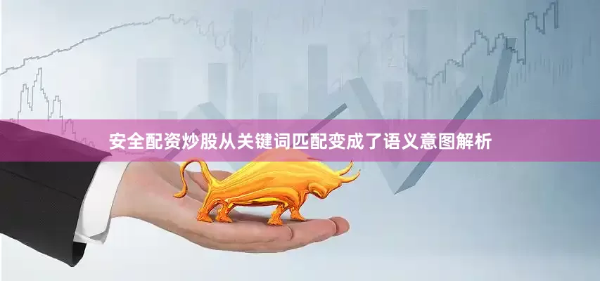 安全配资炒股从关键词匹配变成了语义意图解析