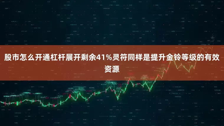股市怎么开通杠杆展开剩余41%灵符同样是提升金铃等级的有效资源