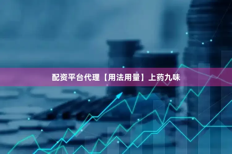 配资平台代理【用法用量】上药九味