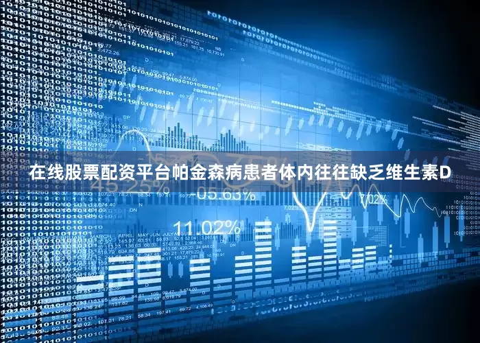在线股票配资平台帕金森病患者体内往往缺乏维生素D