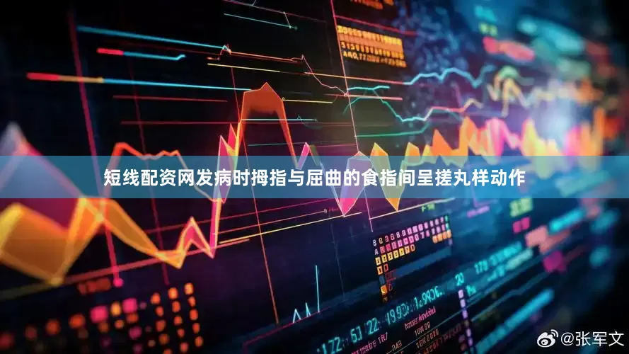 短线配资网发病时拇指与屈曲的食指间呈搓丸样动作