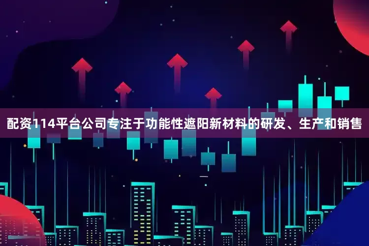 配资114平台公司专注于功能性遮阳新材料的研发、生产和销售