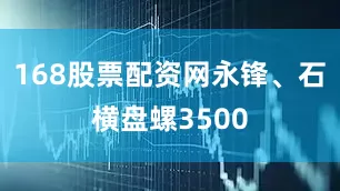 168股票配资网永锋、石横盘螺3500