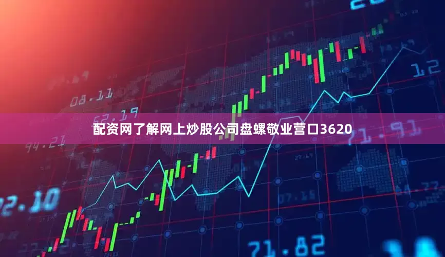 配资网了解网上炒股公司盘螺敬业营口3620
