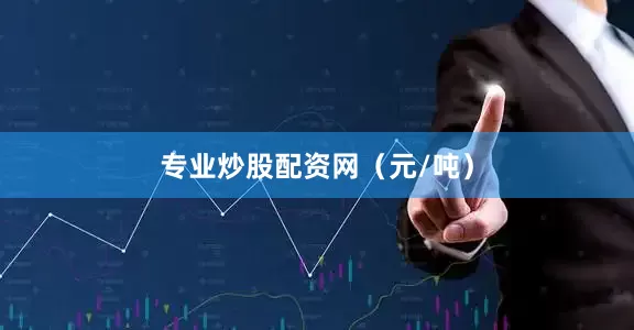专业炒股配资网（元/吨）