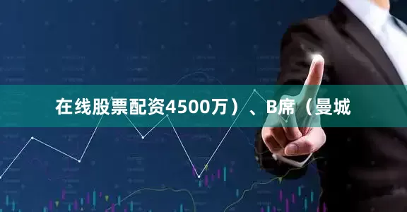 在线股票配资4500万）、B席（曼城