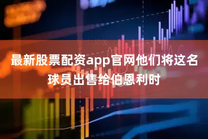 最新股票配资app官网他们将这名球员出售给伯恩利时