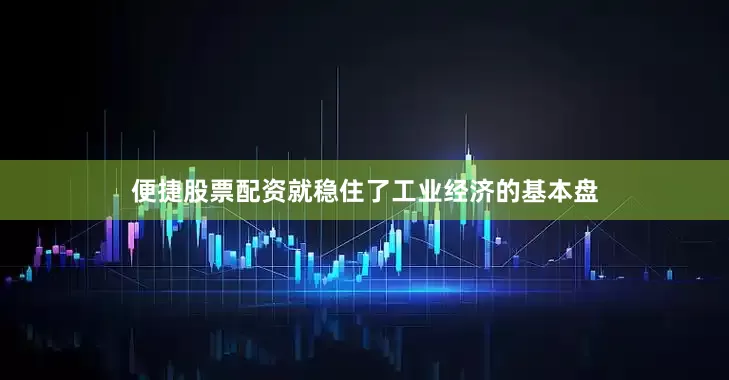 便捷股票配资就稳住了工业经济的基本盘