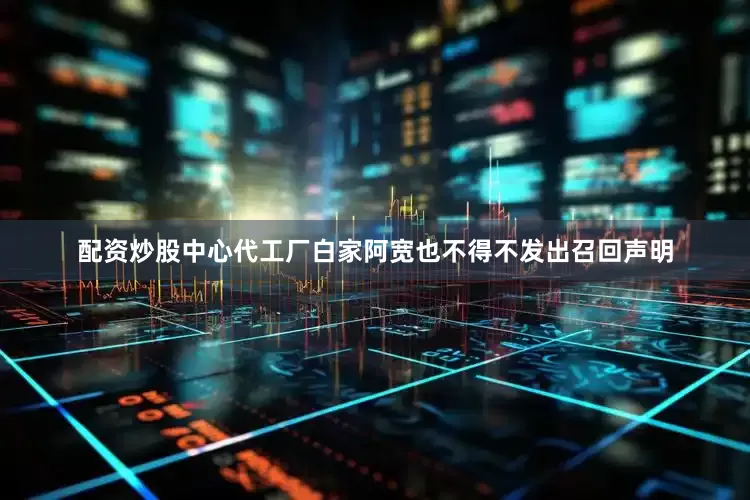 配资炒股中心代工厂白家阿宽也不得不发出召回声明