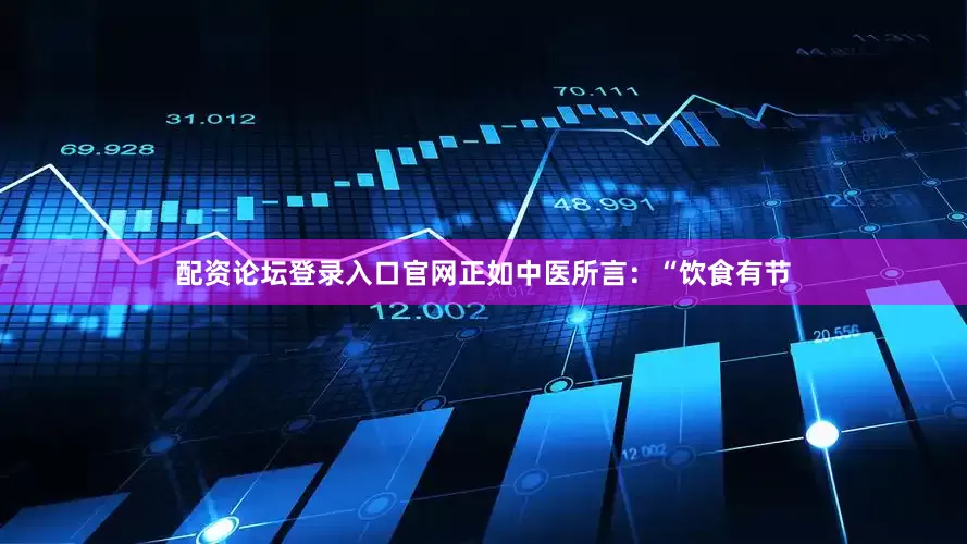 配资论坛登录入口官网正如中医所言：“饮食有节