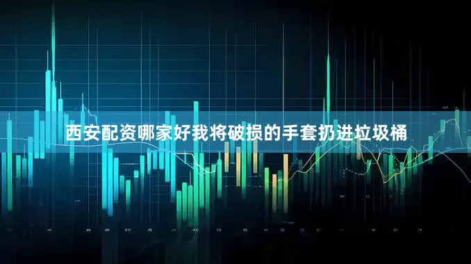 西安配资哪家好我将破损的手套扔进垃圾桶