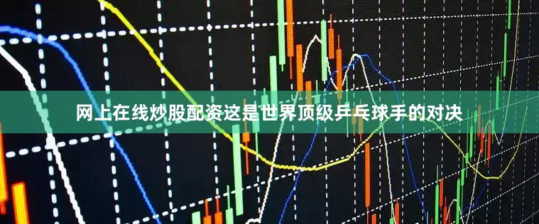 网上在线炒股配资这是世界顶级乒乓球手的对决