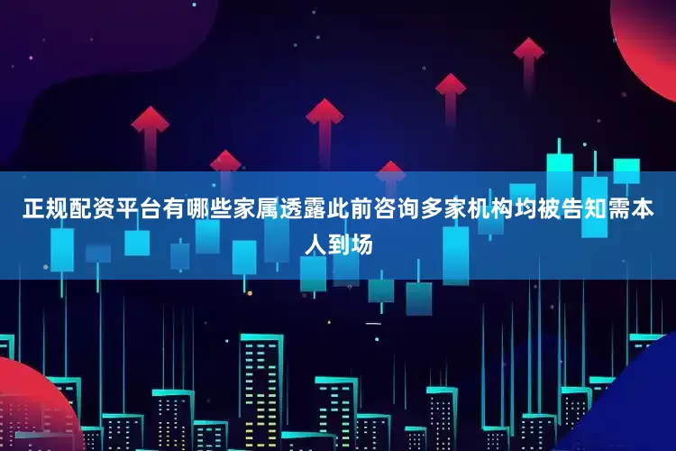 正规配资平台有哪些家属透露此前咨询多家机构均被告知需本人到场