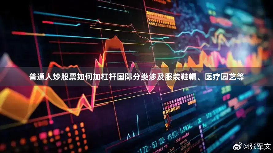 普通人炒股票如何加杠杆国际分类涉及服装鞋帽、医疗园艺等