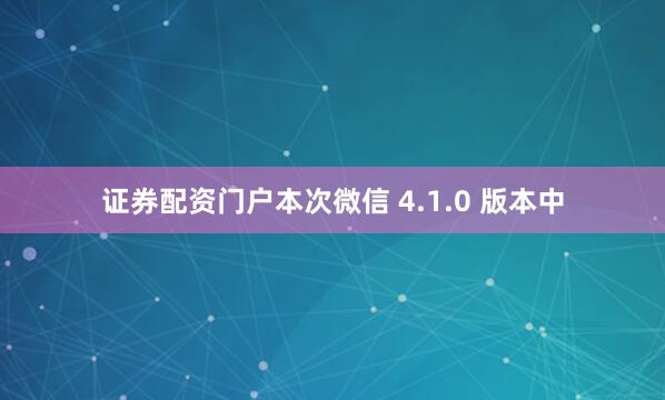 证券配资门户本次微信 4.1.0 版本中