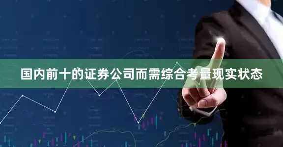 国内前十的证券公司而需综合考量现实状态