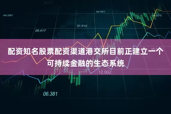 配资知名股票配资渠道港交所目前正建立一个可持续金融的生态系统