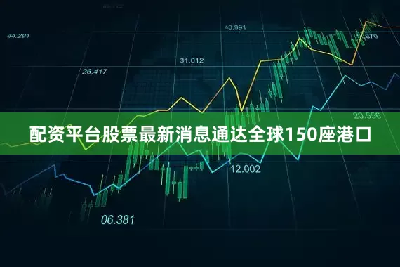 配资平台股票最新消息通达全球150座港口