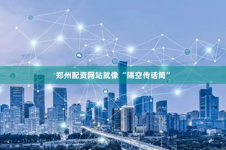 郑州配资网站就像 “隔空传话筒”