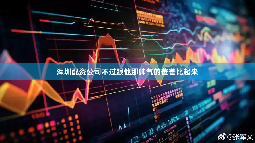 深圳配资公司不过跟他那帅气的爸爸比起来