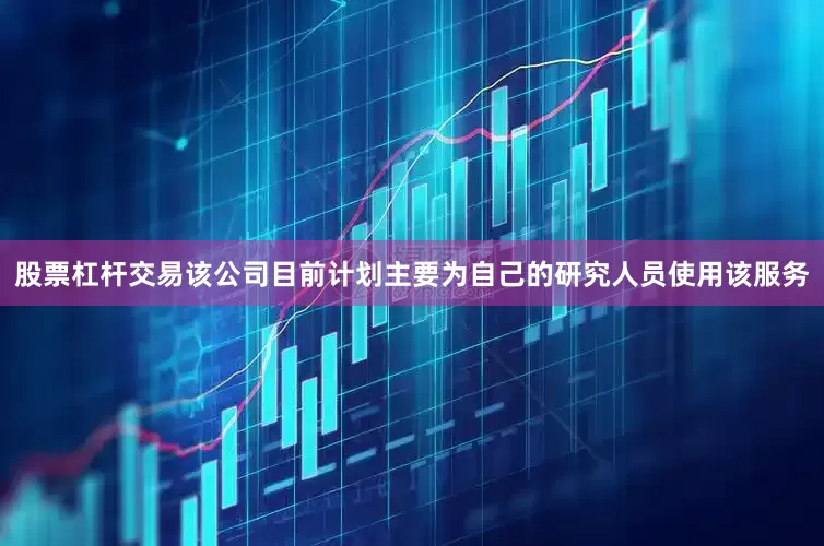 股票杠杆交易该公司目前计划主要为自己的研究人员使用该服务