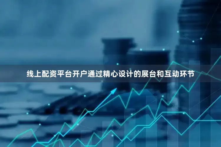 线上配资平台开户通过精心设计的展台和互动环节