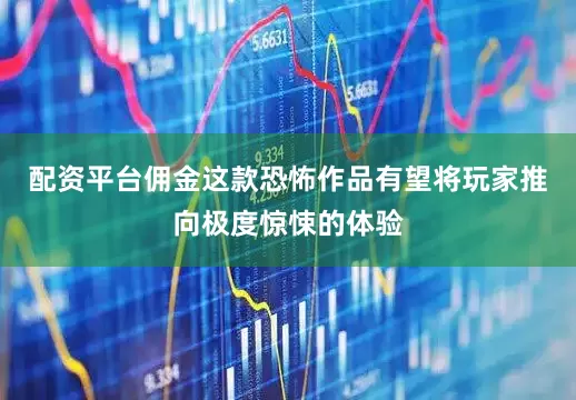 配资平台佣金这款恐怖作品有望将玩家推向极度惊悚的体验