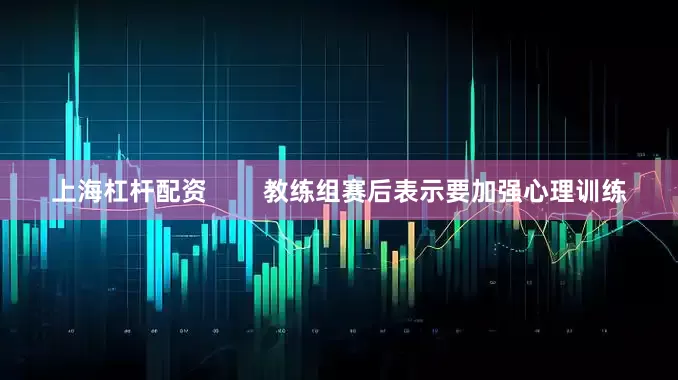 上海杠杆配资        教练组赛后表示要加强心理训练