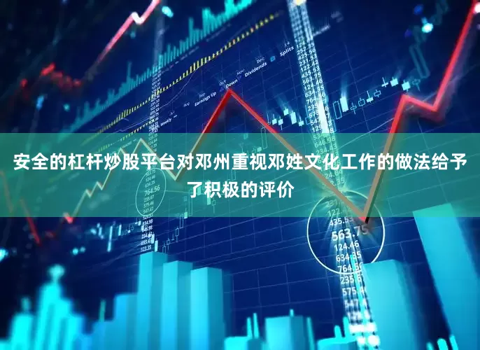 安全的杠杆炒股平台对邓州重视邓姓文化工作的做法给予了积极的评价